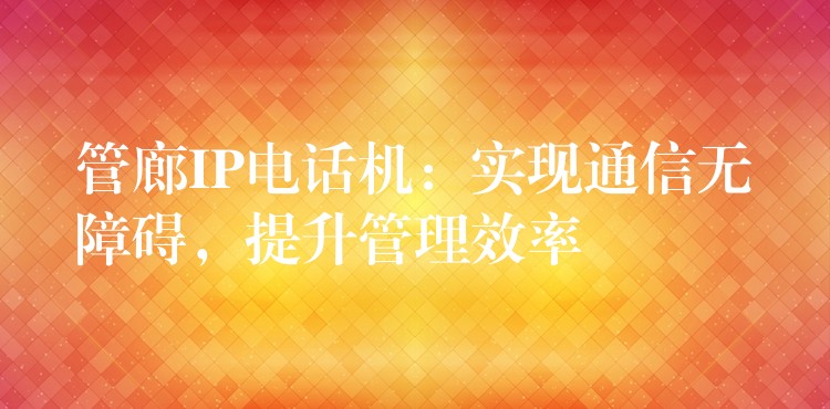  管廊IP电话机：实现通信无障碍，提升管理效率