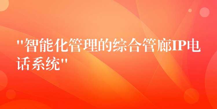  “智能化管理的综合管廊IP电话系统”