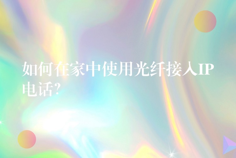 如何在家中使用光纤接入IP电话? 如何在家中使用光纤接入IP电话?