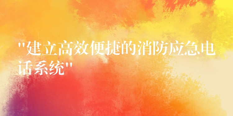  “建立高效便捷的消防应急电话系统”