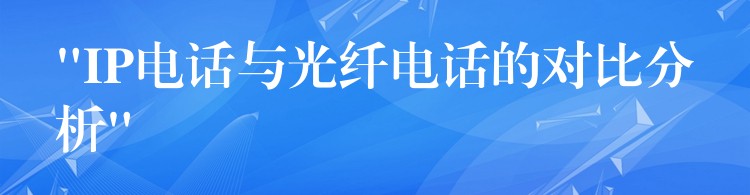  “IP电话与光纤电话的对比分析”