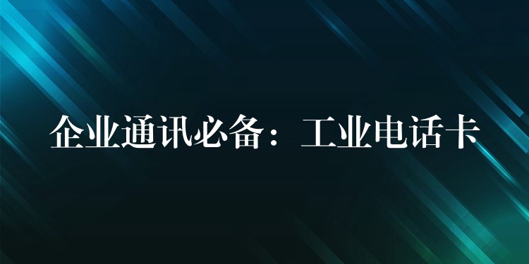  企业通讯必备：工业电话卡