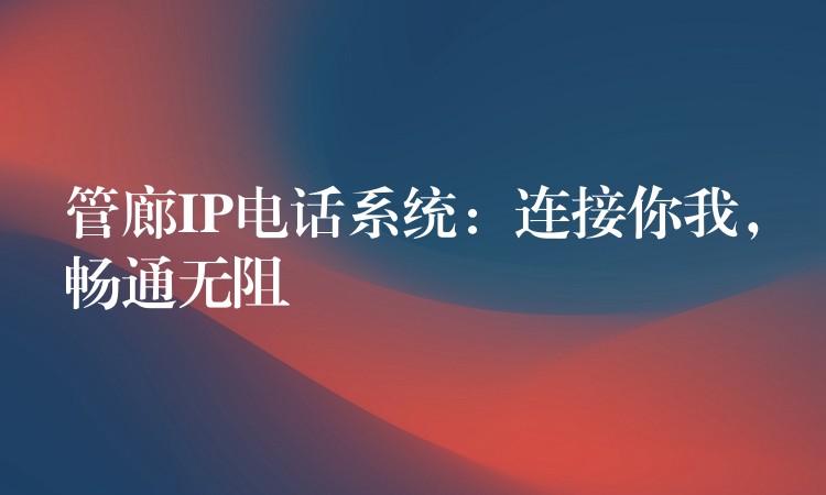  管廊IP电话系统：连接你我，畅通无阻