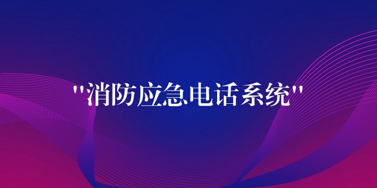  “消防应急电话系统”