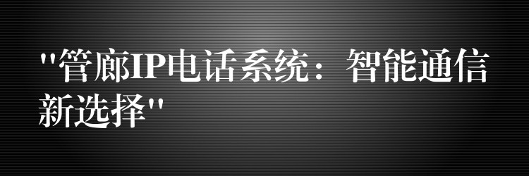  “管廊IP电话系统：智能通信新选择”