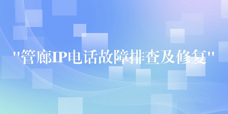 “管廊IP电话故障排查及修复” “管廊IP电话故障排查及修复”