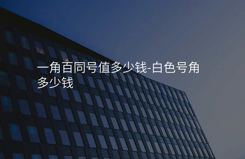  一角百同号值多少钱-白色号角多少钱