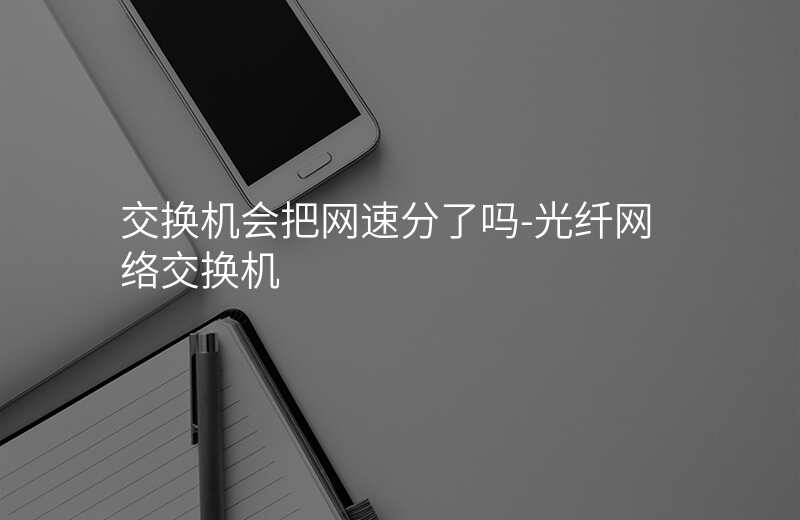  交换机会把网速分了吗-光纤网络交换机