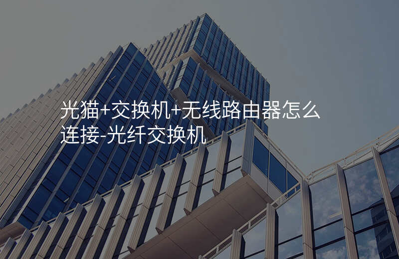  光猫+交换机+无线路由器怎么连接-光纤交换机