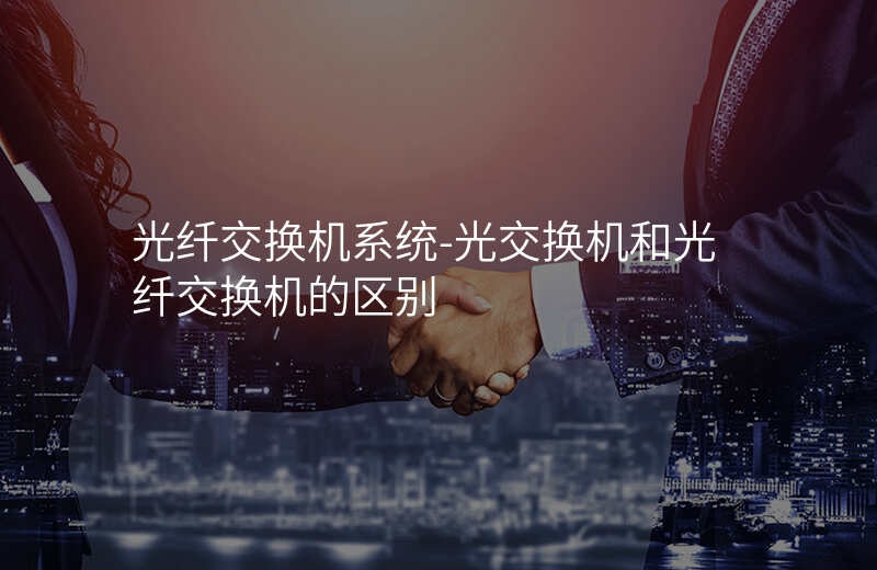  光纤交换机系统-光交换机和光纤交换机的区别