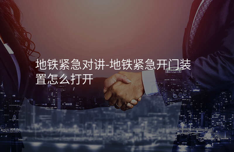  地铁紧急对讲-地铁紧急开门装置怎么打开