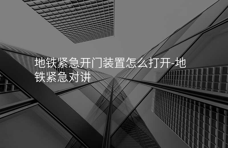  地铁紧急开门装置怎么打开-地铁紧急对讲