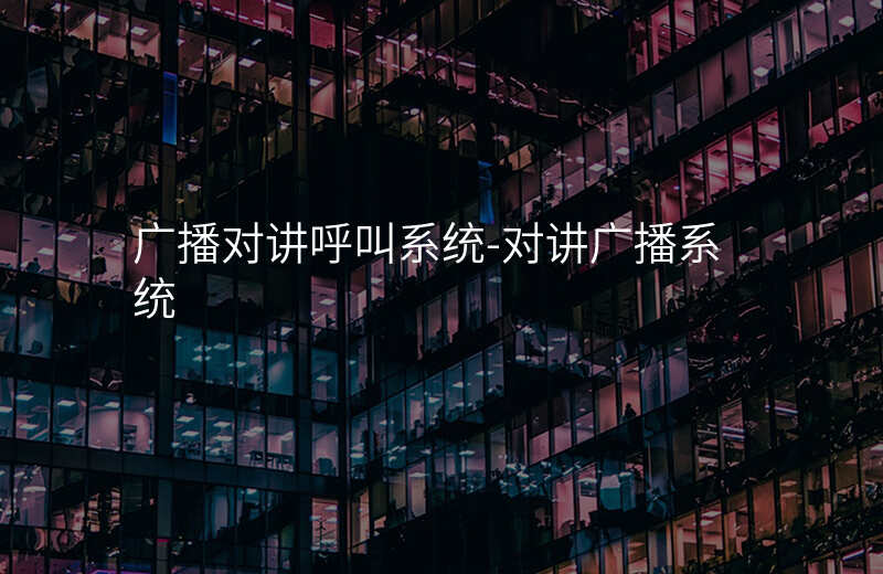  广播对讲呼叫系统-对讲广播系统