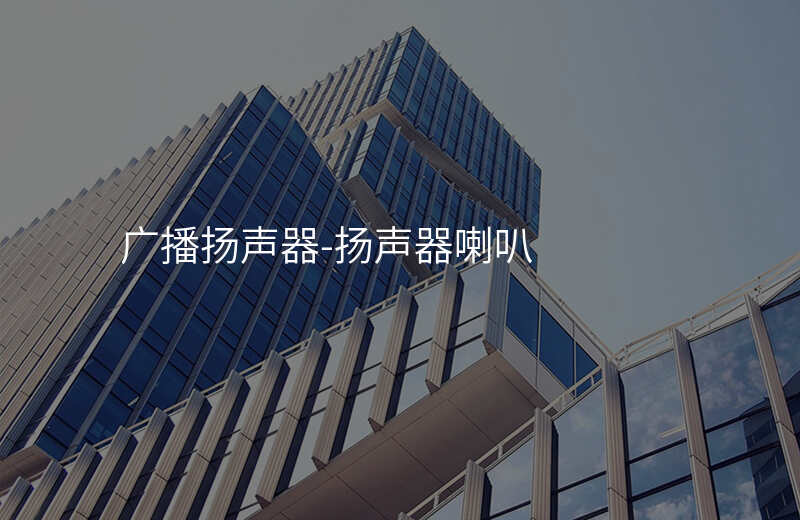  广播扬声器-扬声器喇叭
