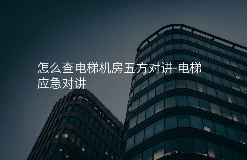  怎么查电梯机房五方对讲-电梯应急对讲