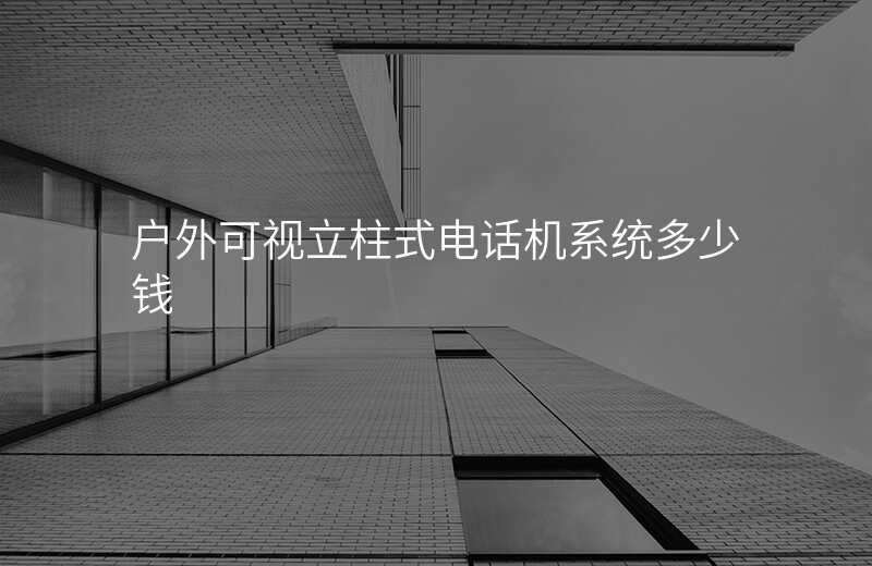  户外可视立柱式电话机系统多少钱