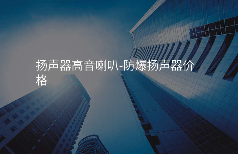  扬声器高音喇叭-防爆扬声器价格