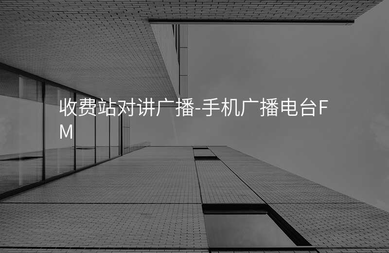  收费站对讲广播-手机广播电台FM