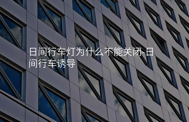  日间行车灯为什么不能关闭-日间行车诱导