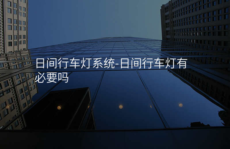  日间行车灯系统-日间行车灯有必要吗