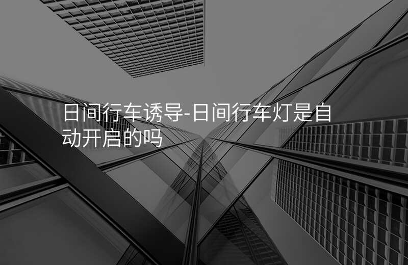  日间行车诱导-日间行车灯是自动开启的吗