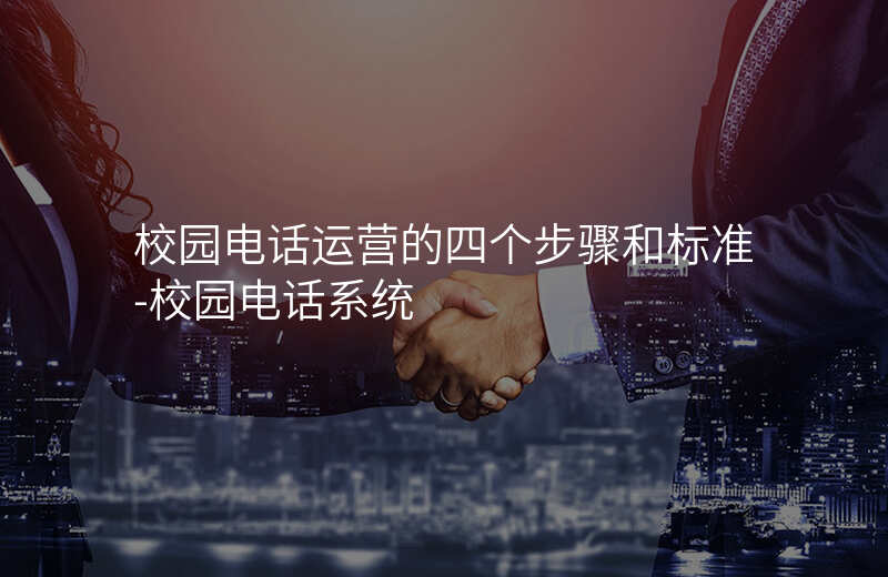  校园电话运营的四个步骤和标准-校园电话系统