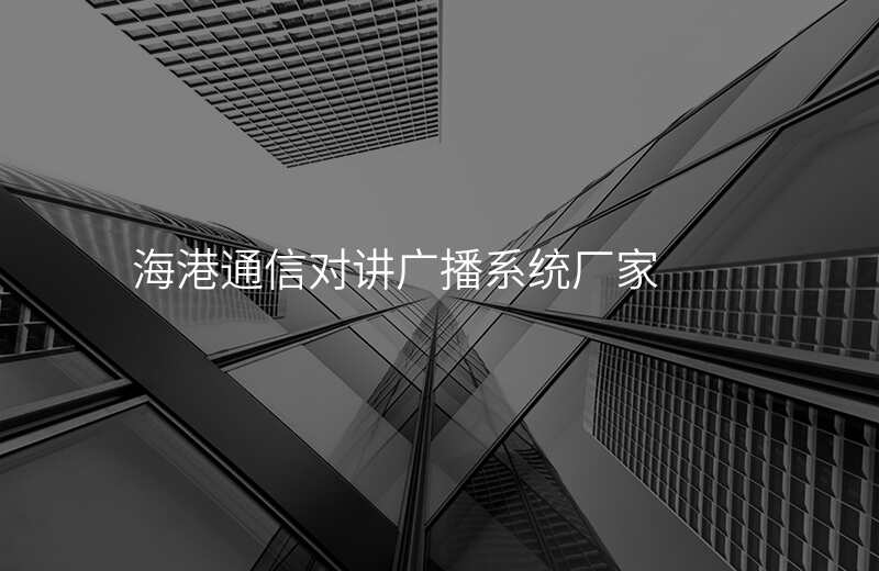  海港通信对讲广播系统厂家