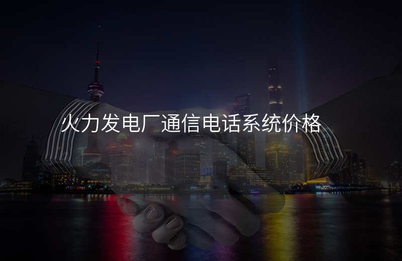  火力发电厂通信电话系统价格