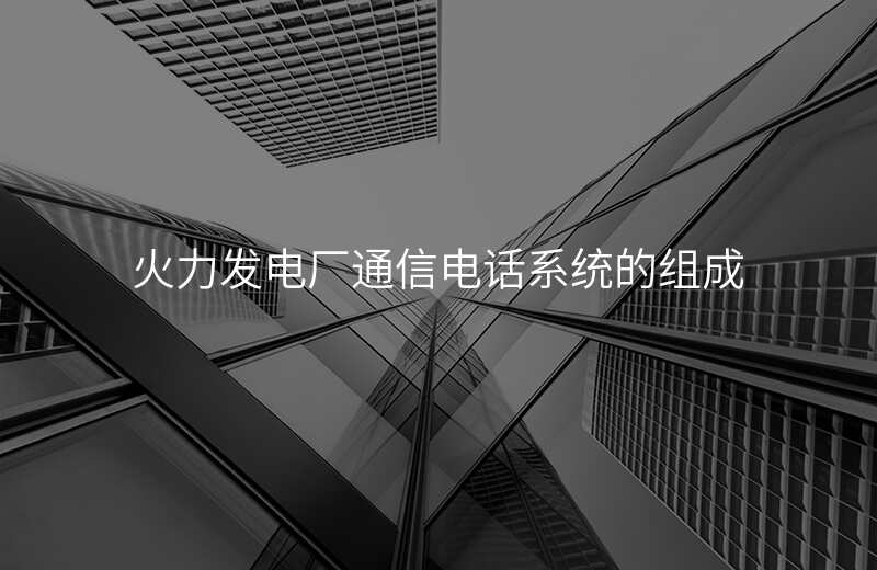 火力发电厂通信电话系统的组成