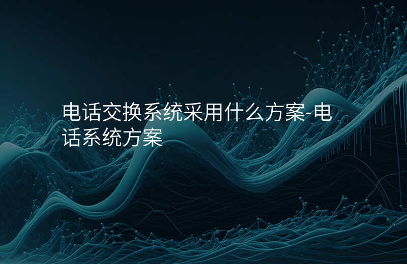  电话交换系统采用什么方案-电话系统方案