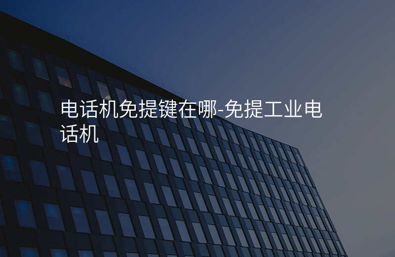  电话机免提键在哪-免提工业电话机