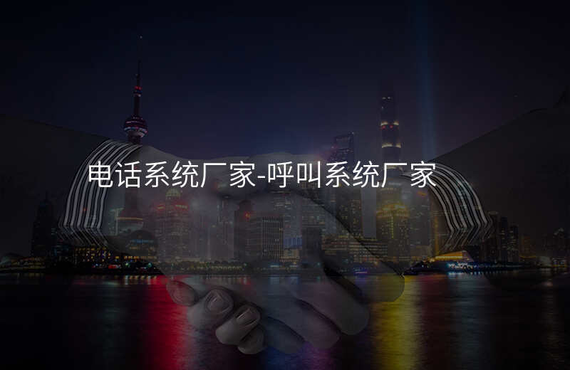 电话系统厂家-呼叫系统厂家