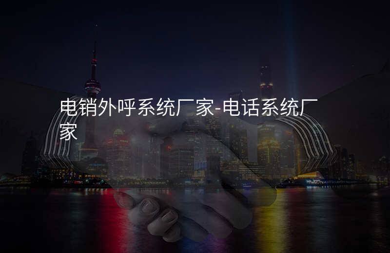  电销外呼系统厂家-电话系统厂家