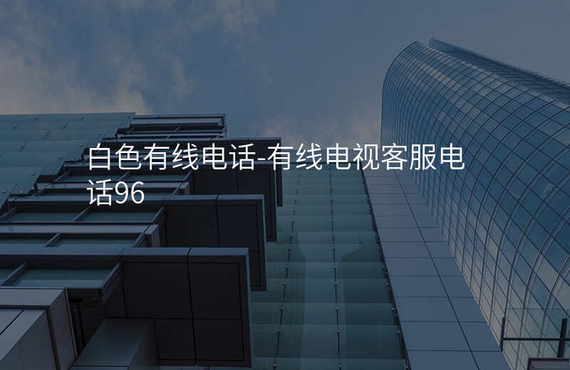  白色有线电话-有线电视客服电话96
